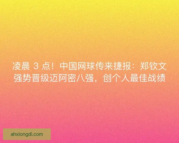 凌晨 3 点！中国网球传来捷报：郑钦文强势晋级迈阿密八强，创个人最佳战绩