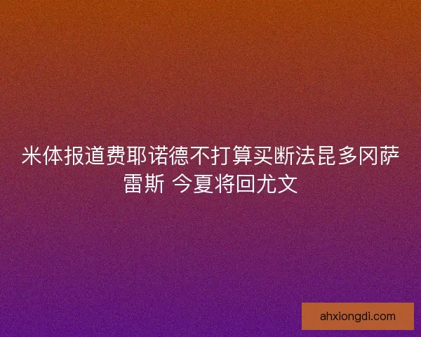 米体报道费耶诺德不打算买断法昆多冈萨雷斯 今夏将回尤文 米体报道费耶诺德不打算买断法昆多冈萨雷斯 今夏将回尤文