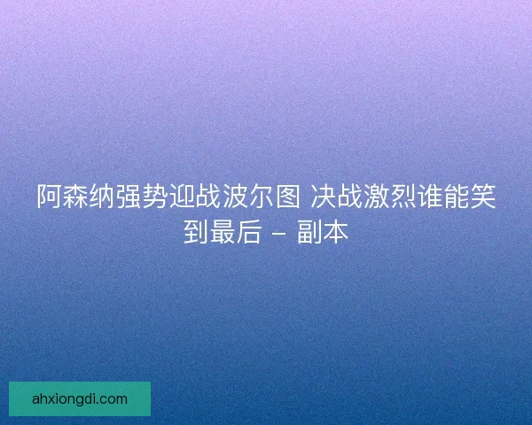 阿森纳强势迎战波尔图 决战激烈谁能笑到最后 - 副本
