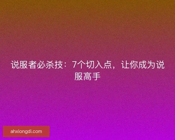 说服者必杀技：7个切入点，让你成为说服高手