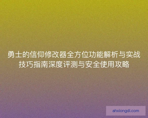 勇士的信仰修改器全方位功能解析与实战技巧指南深度评测与安全使用攻略