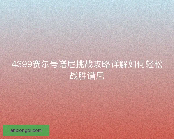 4399赛尔号谱尼挑战攻略详解如何轻松战胜谱尼