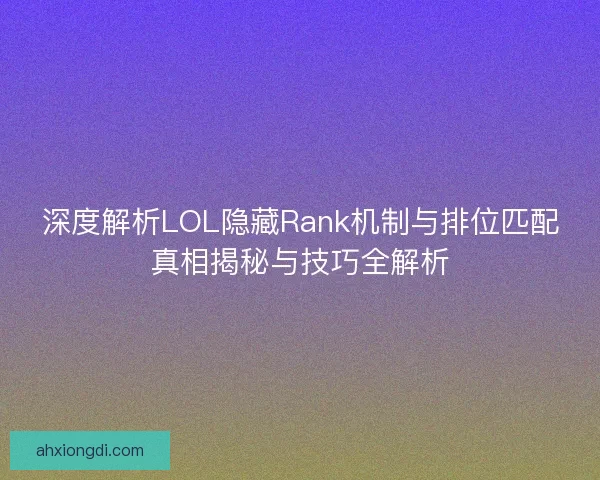深度解析LOL隐藏Rank机制与排位匹配真相揭秘与技巧全解析