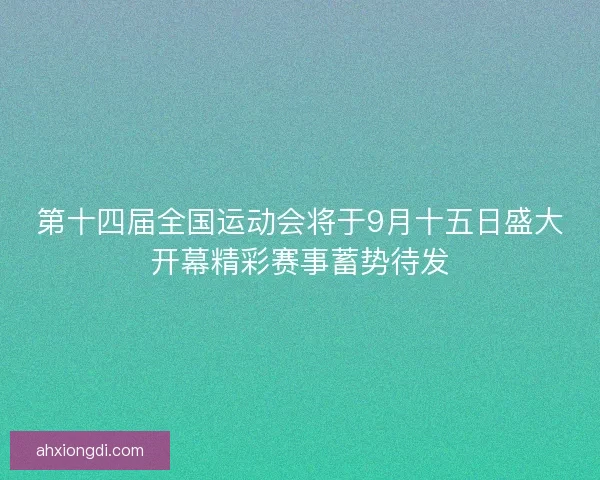 第十四届全国运动会将于9月十五日盛大开幕精彩赛事蓄势待发