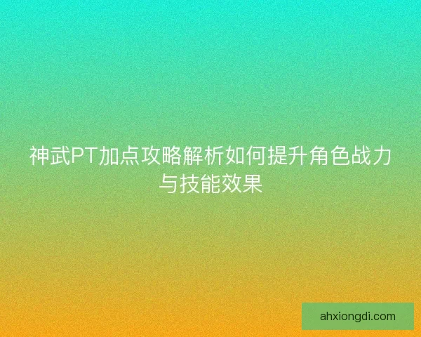 神武PT加点攻略解析如何提升角色战力与技能效果