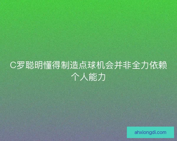 C罗聪明懂得制造点球机会并非全力依赖个人能力