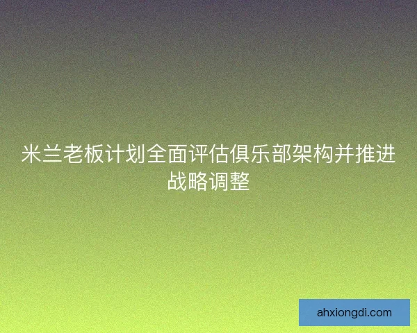 米兰老板计划全面评估俱乐部架构并推进战略调整