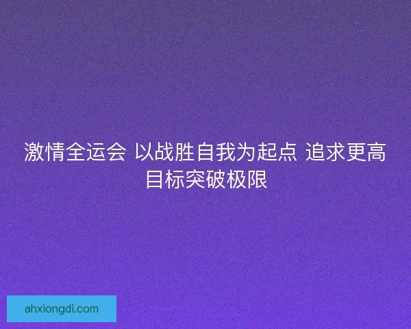 激情全运会 以战胜自我为起点 追求更高目标突破极限